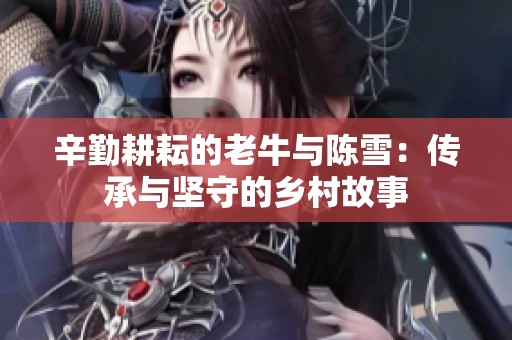 辛勤耕耘的老牛与陈雪：传承与坚守的乡村故事