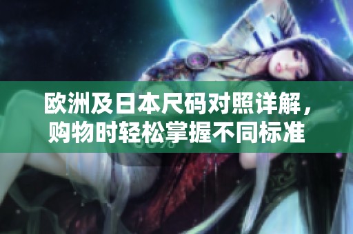 欧洲及日本尺码对照详解，购物时轻松掌握不同标准