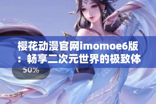 樱花动漫官网imomoe6版：畅享二次元世界的极致体验