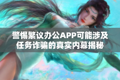 警惕繁议办公APP可能涉及任务诈骗的真实内幕揭秘