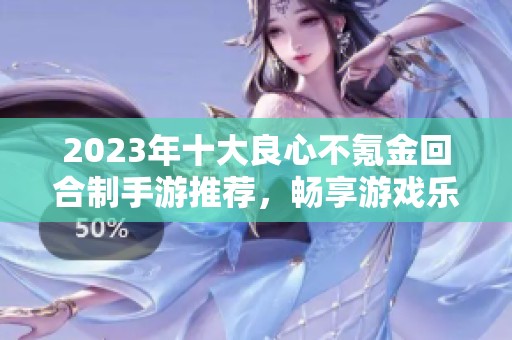 2023年十大良心不氪金回合制手游推荐，畅享游戏乐趣无负担