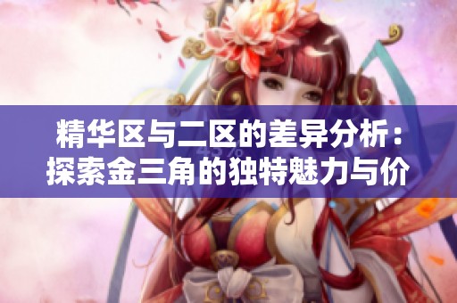 精华区与二区的差异分析：探索金三角的独特魅力与价值