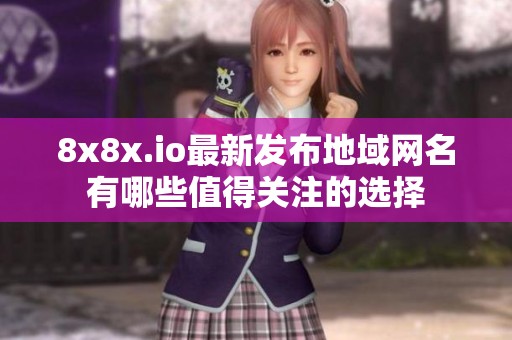 8x8x.io最新发布地域网名有哪些值得关注的选择