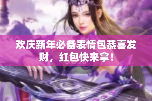 欢庆新年必备表情包恭喜发财，红包快来拿！