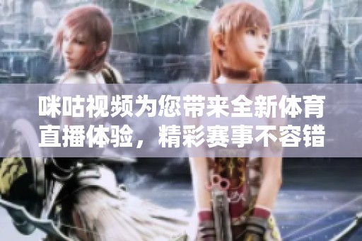 咪咕视频为您带来全新体育直播体验，精彩赛事不容错过