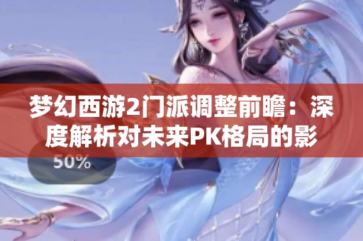 梦幻西游2门派调整前瞻：深度解析对未来PK格局的影响与变化