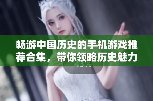 畅游中国历史的手机游戏推荐合集，带你领略历史魅力