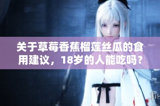 关于草莓香蕉榴莲丝瓜的食用建议，18岁的人能吃吗？