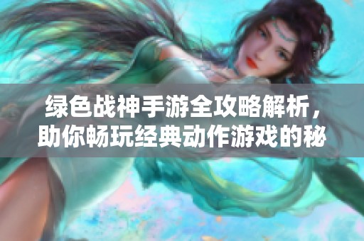 绿色战神手游全攻略解析，助你畅玩经典动作游戏的秘诀