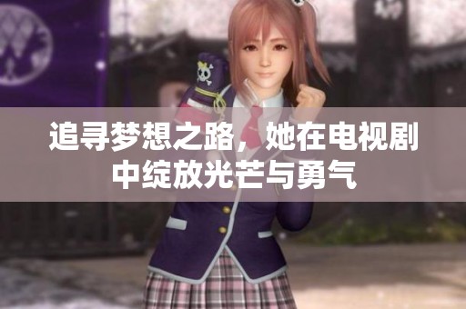 追寻梦想之路，她在电视剧中绽放光芒与勇气