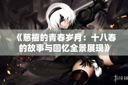《慈禧的青春岁月：十八春的故事与回忆全景展现》