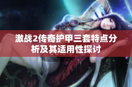 激战2传奇护甲三套特点分析及其适用性探讨