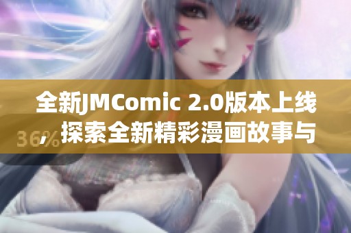 全新JMComic 2.0版本上线，探索全新精彩漫画故事与角色