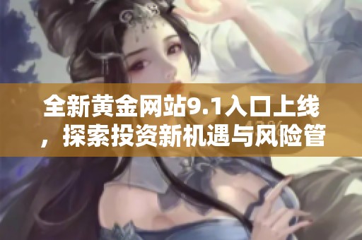 全新黄金网站9.1入口上线，探索投资新机遇与风险管理技巧