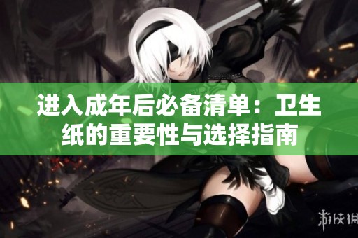 进入成年后必备清单：卫生纸的重要性与选择指南