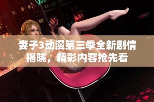 妻子3动漫第三季全新剧情揭晓，精彩内容抢先看