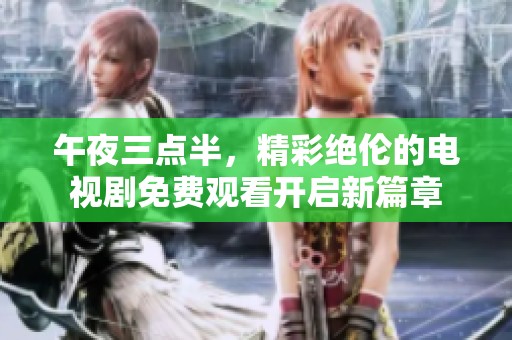 午夜三点半，精彩绝伦的电视剧免费观看开启新篇章
