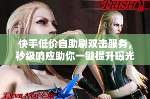快手低价自助刷双击服务，秒级响应助你一键提升曝光量