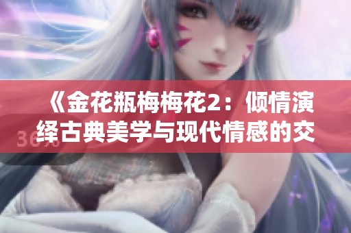 《金花瓶梅梅花2：倾情演绎古典美学与现代情感的交融》