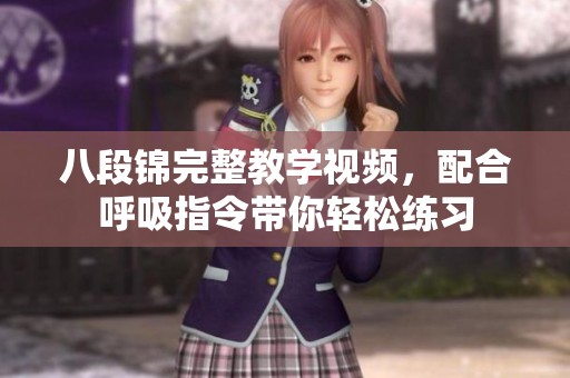 八段锦完整教学视频，配合呼吸指令带你轻松练习