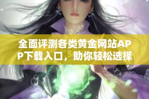 全面评测各类黄金网站APP下载入口，助你轻松选择最佳平台