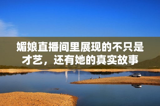 媚娘直播间里展现的不只是才艺，还有她的真实故事