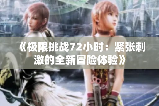 《极限挑战72小时：紧张刺激的全新冒险体验》