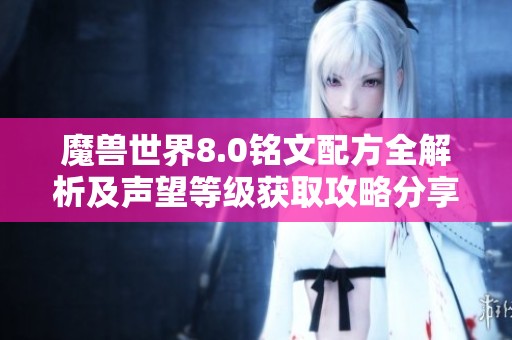 魔兽世界8.0铭文配方全解析及声望等级获取攻略分享
