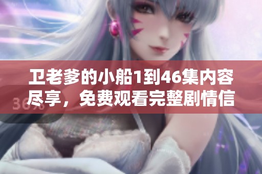 卫老爹的小船1到46集内容尽享，免费观看完整剧情信息汇总