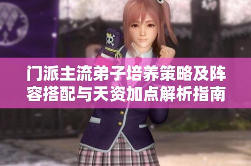 门派主流弟子培养策略及阵容搭配与天资加点解析指南