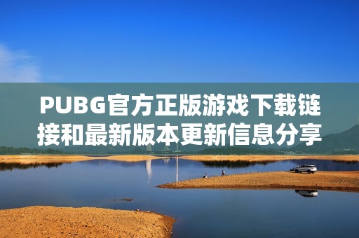 PUBG官方正版游戏下载链接和最新版本更新信息分享