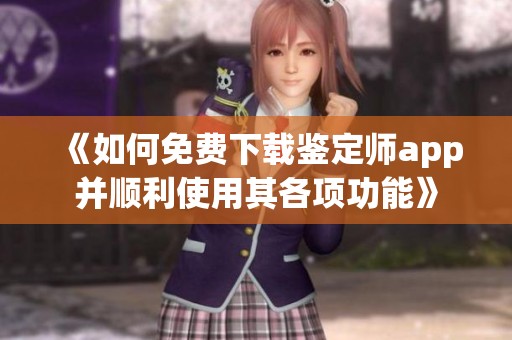 《如何免费下载鉴定师app并顺利使用其各项功能》