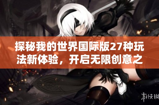 探秘我的世界国际版27种玩法新体验，开启无限创意之旅