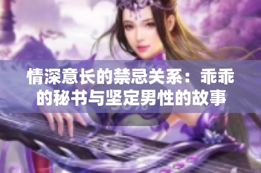 情深意长的禁忌关系：乖乖的秘书与坚定男性的故事