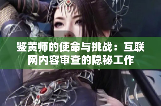 鉴黄师的使命与挑战：互联网内容审查的隐秘工作