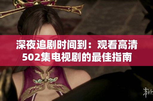深夜追剧时间到：观看高清502集电视剧的最佳指南