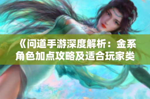 《问道手游深度解析：金系角色加点攻略及适合玩家类型分析》