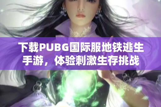 下载PUBG国际服地铁逃生手游，体验刺激生存挑战