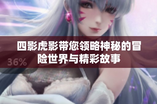 四影虎影带您领略神秘的冒险世界与精彩故事