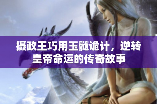 摄政王巧用玉髓诡计，逆转皇帝命运的传奇故事