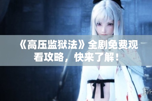 《高压监狱法》全剧免费观看攻略，快来了解！