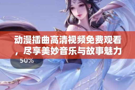 动漫插曲高清视频免费观看，尽享美妙音乐与故事魅力