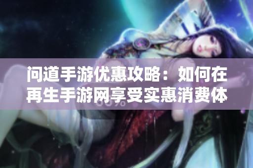 问道手游优惠攻略：如何在再生手游网享受实惠消费体验