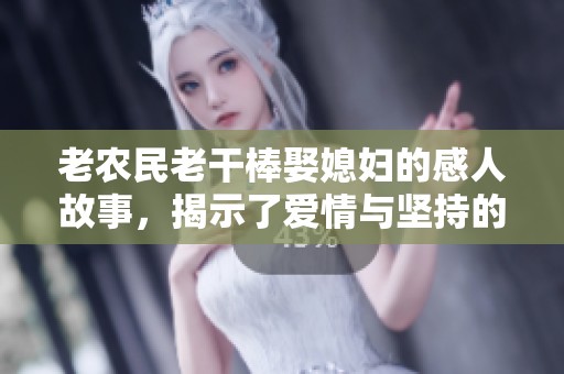 老农民老干棒娶媳妇的感人故事，揭示了爱情与坚持的力量