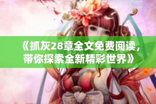《抓灰28章全文免费阅读，带你探索全新精彩世界》