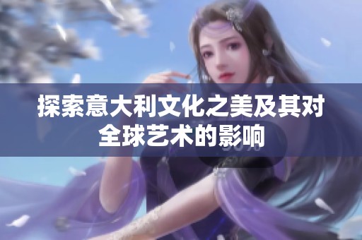 探索意大利文化之美及其对全球艺术的影响