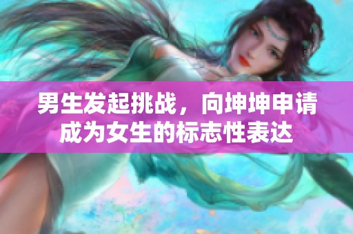 男生发起挑战，向坤坤申请成为女生的标志性表达