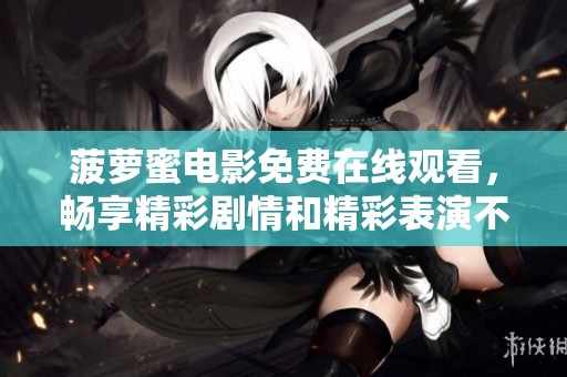 菠萝蜜电影免费在线观看，畅享精彩剧情和精彩表演不容错过