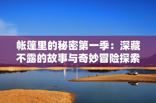帐篷里的秘密第一季：深藏不露的故事与奇妙冒险探索
