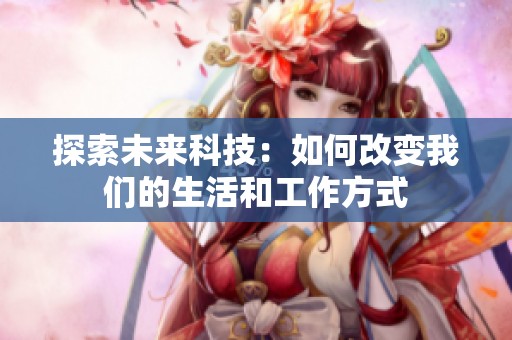 探索未来科技：如何改变我们的生活和工作方式